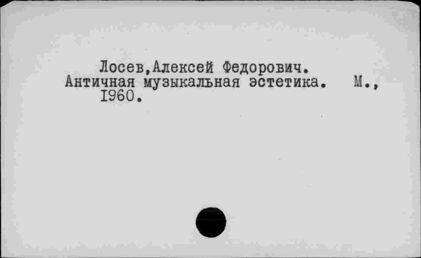 ﻿Лосев.Алексей Федорович.
Античная музыкальная эстетика. М.» I960.